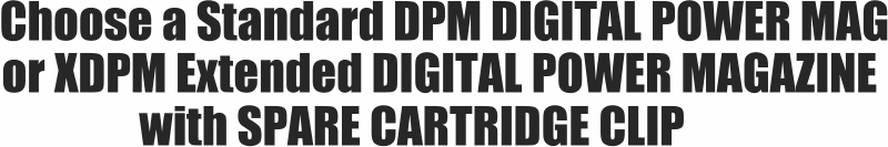 Choose the DPM or the XDPM Extended Digital Power Magazine with Spare Cartridge Clip